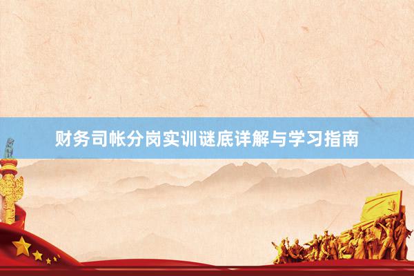 财务司帐分岗实训谜底详解与学习指南