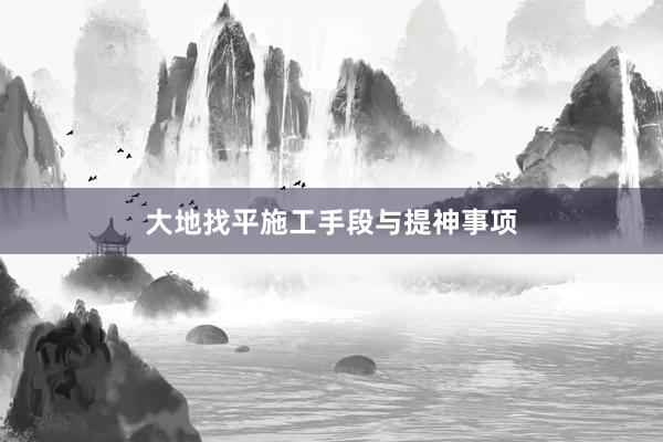 大地找平施工手段与提神事项