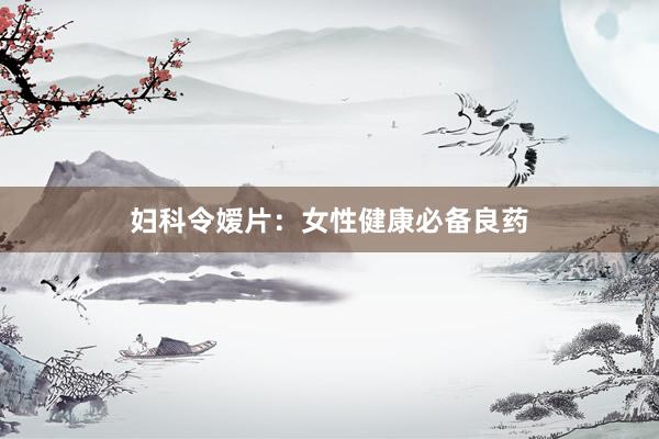 妇科令嫒片：女性健康必备良药