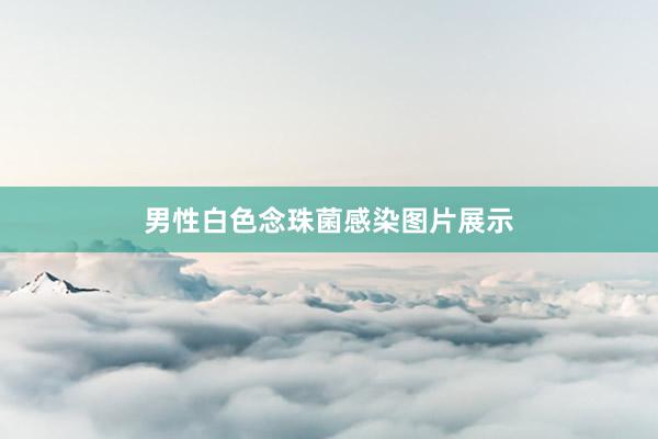 男性白色念珠菌感染图片展示
