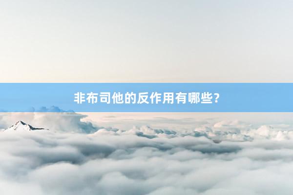 非布司他的反作用有哪些？