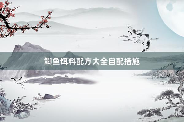 鲫鱼饵料配方大全自配措施